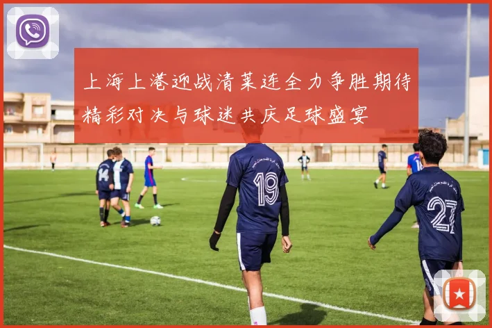 上海上港迎战清莱连全力争胜期待精彩对决与球迷共庆足球盛宴