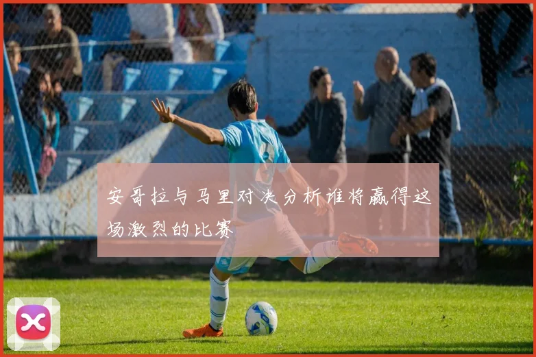 安哥拉与马里对决分析谁将赢得这场激烈的比赛