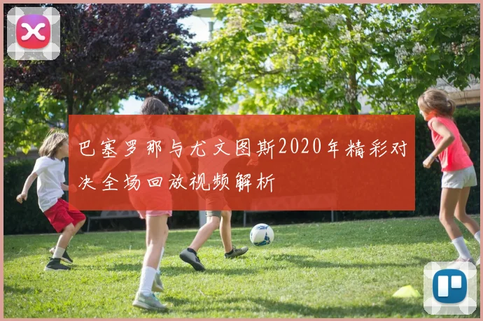 巴塞罗那与尤文图斯2020年精彩对决全场回放视频解析