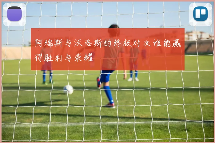 阿瑞斯与沃洛斯的终极对决谁能赢得胜利与荣耀
