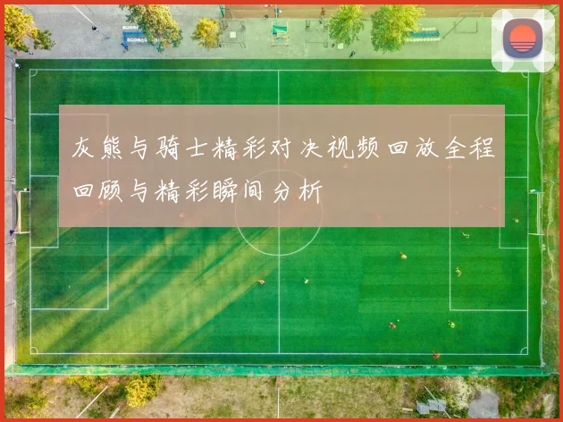 灰熊与骑士精彩对决视频回放全程回顾与精彩瞬间分析