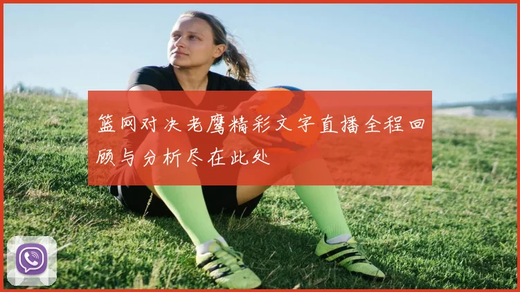 篮网对决老鹰精彩文字直播全程回顾与分析尽在此处