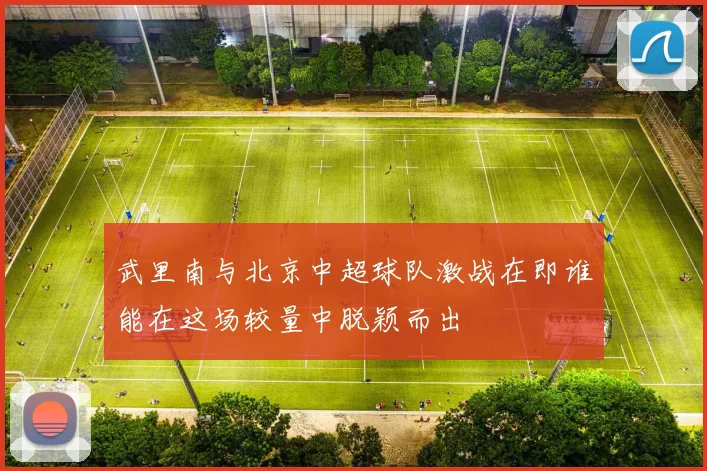 武里南与北京中超球队激战在即谁能在这场较量中脱颖而出