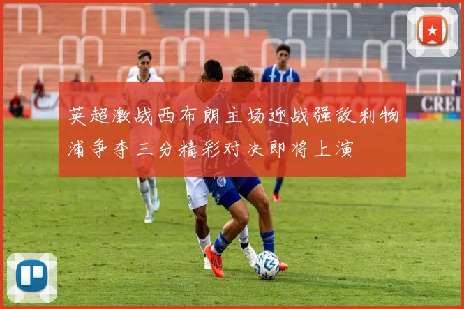 英超激战西布朗主场迎战强敌利物浦争夺三分精彩对决即将上演