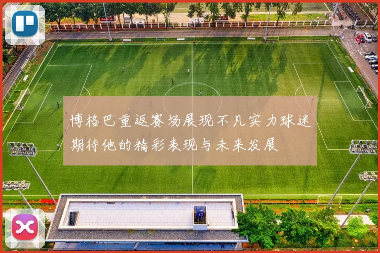 博格巴重返赛场展现不凡实力球迷期待他的精彩表现与未来发展