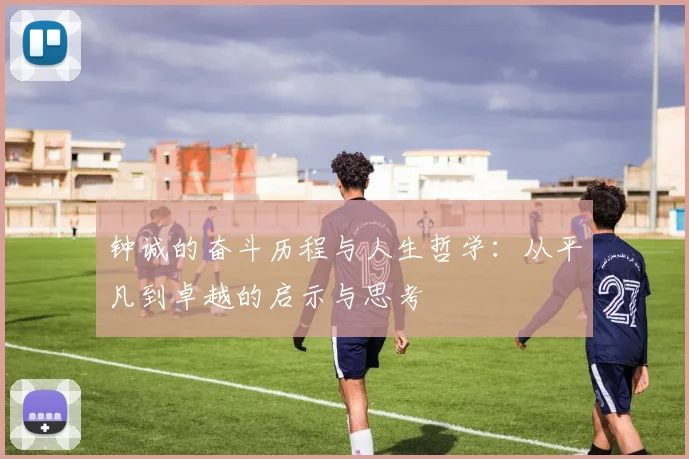 钟诚的奋斗历程与人生哲学：从平凡到卓越的启示与思考