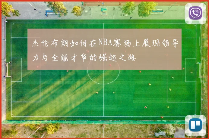 杰伦布朗如何在NBA赛场上展现领导力与全能才华的崛起之路