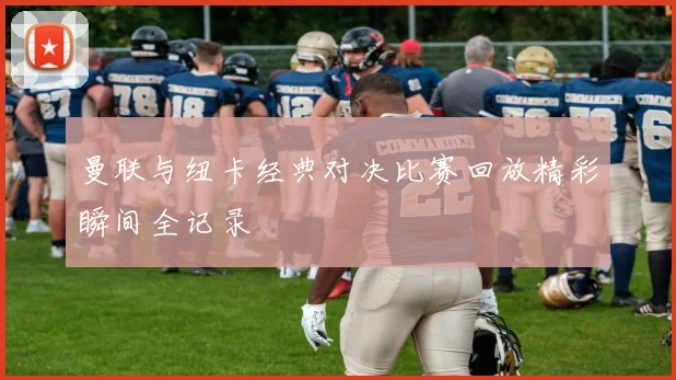 曼联与纽卡经典对决比赛回放精彩瞬间全记录