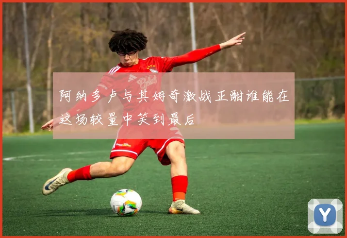 阿纳多卢与其姆奇激战正酣谁能在这场较量中笑到最后