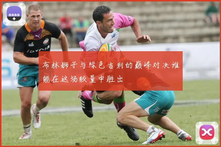 布林狮子与绿色吉利的巅峰对决谁能在这场较量中胜出