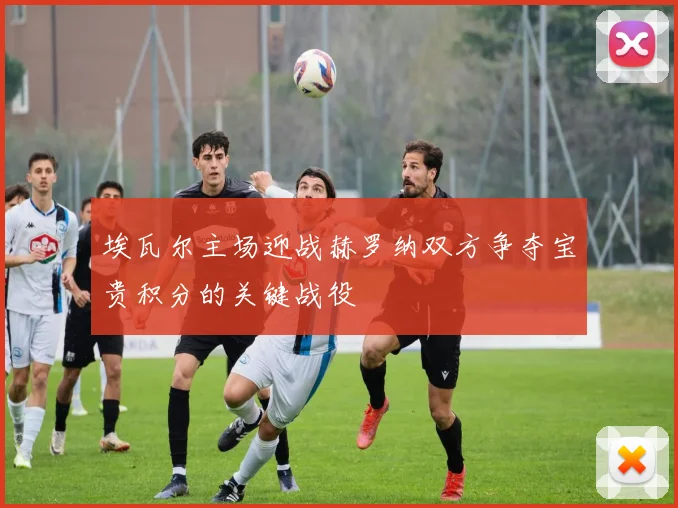 埃瓦尔主场迎战赫罗纳双方争夺宝贵积分的关键战役