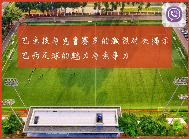 巴竞技与克鲁赛罗的激烈对决揭示巴西足球的魅力与竞争力