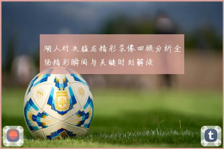 湖人对决猛龙精彩录像回顾分析全场精彩瞬间与关键时刻解读