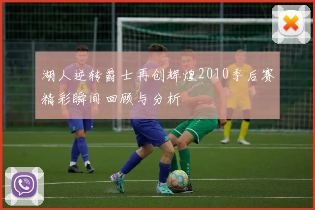 湖人逆转爵士再创辉煌2010季后赛精彩瞬间回顾与分析