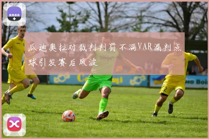 瓜迪奥拉对裁判判罚不满VAR漏判点球引发赛后风波