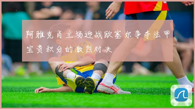 阿雅克肖主场迎战欧塞尔争夺法甲宝贵积分的激烈对决