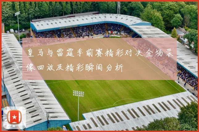 皇马与雷霆季前赛精彩对决全场录像回放及精彩瞬间分析