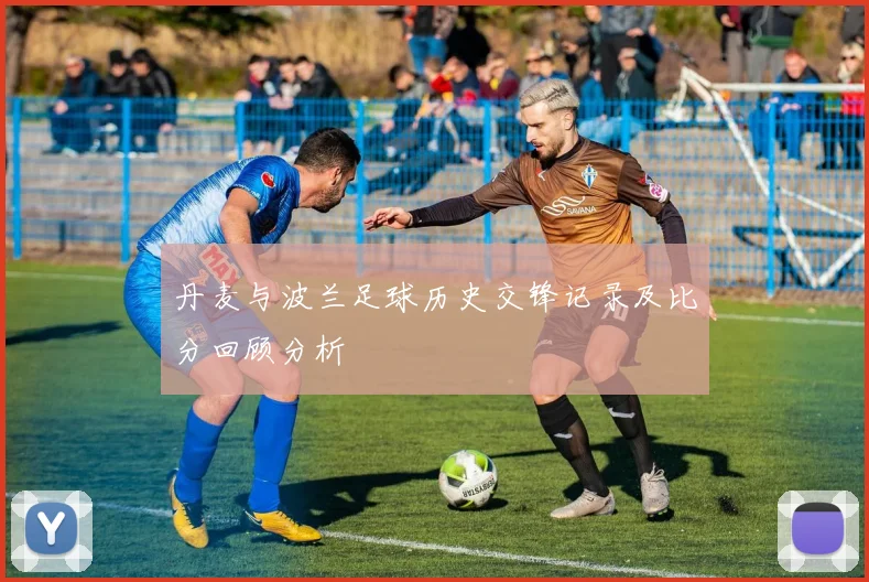 丹麦与波兰足球历史交锋记录及比分回顾分析