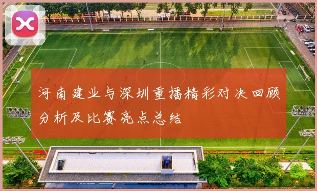 河南建业与深圳重播精彩对决回顾分析及比赛亮点总结
