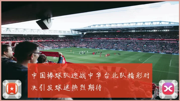 中国棒球队迎战中华台北队精彩对决引发球迷热烈期待